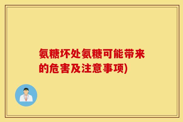 氨糖坏处氨糖可能带来的危害及注意事项) 氨糖坏处氨糖可能带来的危害及注意事项)