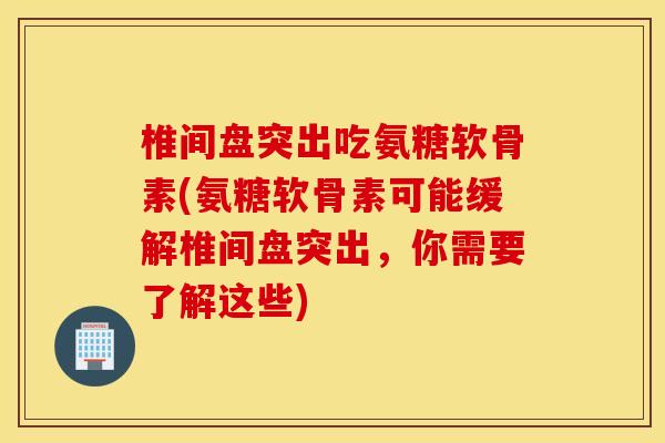 椎间盘突出吃氨糖软骨素(氨糖软骨素可能缓解椎间盘突出,你需要了解这些) 椎间盘突出吃氨糖软骨素(氨糖软骨素可能缓解椎间盘突出,你需要了解这些)