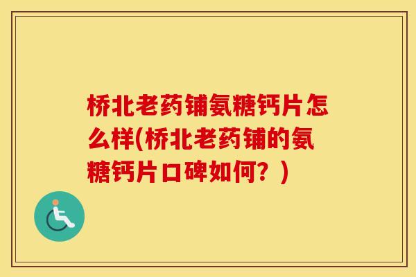 桥北老药铺氨糖钙片怎么样(桥北老药铺的氨糖钙片口碑如何?) 桥北老药铺氨糖钙片怎么样(桥北老药铺的氨糖钙片口碑如何?)