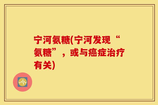宁河氨糖(宁河发现“氨糖”，或与症有关)