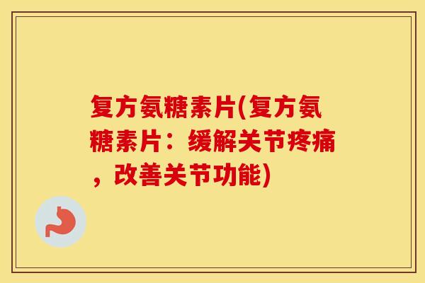 复方氨糖素片(复方氨糖素片:缓解关节,改善关节功能) 复方氨糖素片(复方氨糖素片:缓解关节,改善关节功能)