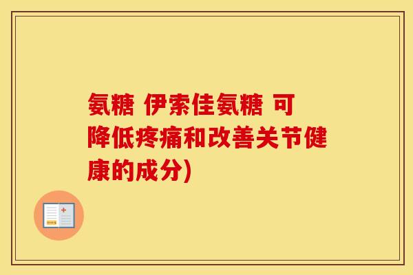 氨糖 伊索佳氨糖 可降低和改善关节健康的成分) 氨糖 伊索佳氨糖 可降低和改善关节健康的成分)