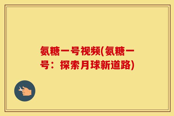 氨糖一号视频(氨糖一号:探索月球新道路) 氨糖一号视频(氨糖一号:探索月球新道路)