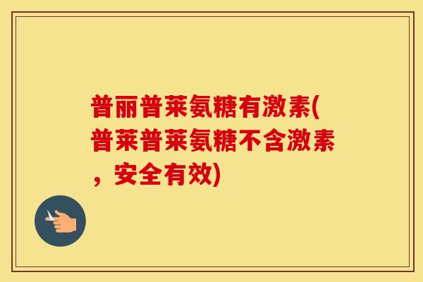 普丽普莱氨糖有激素(普莱普莱氨糖不含激素，安全有效)