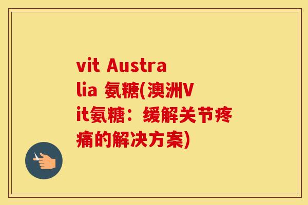 vit Australia 氨糖(澳洲Vit氨糖:缓解关节的解决方案) vit Australia 氨糖(澳洲Vit氨糖:缓解关节的解决方案)