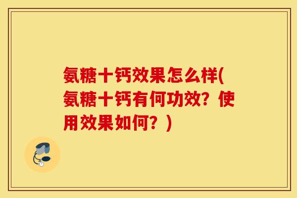 氨糖十钙效果怎么样(氨糖十钙有何功效?使用效果如何?) 氨糖十钙效果怎么样(氨糖十钙有何功效?使用效果如何?)