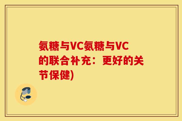氨糖与VC氨糖与VC的联合补充：更好的关节保健)