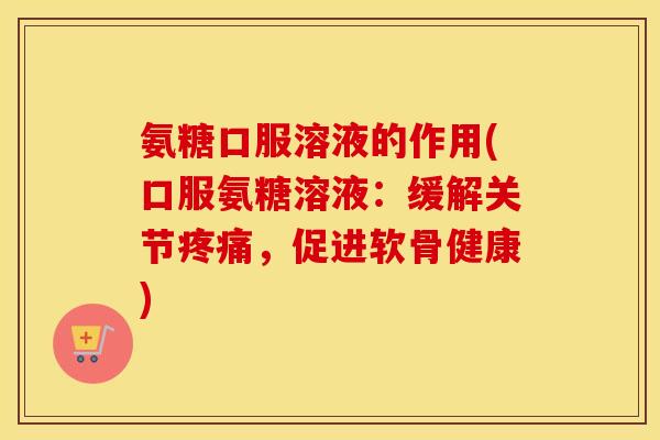 氨糖口服溶液的作用(口服氨糖溶液:缓解关节,促进软骨健康) 氨糖口服溶液的作用(口服氨糖溶液:缓解关节,促进软骨健康)