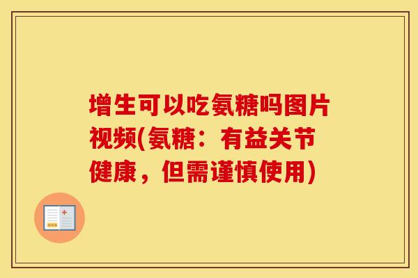 增生可以吃氨糖吗图片视频(氨糖：有益关节健康，但需谨慎使用)