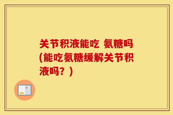 关节积液能吃 氨糖吗(能吃氨糖缓解关节积液吗?) 关节积液能吃 氨糖吗(能吃氨糖缓解关节积液吗?)