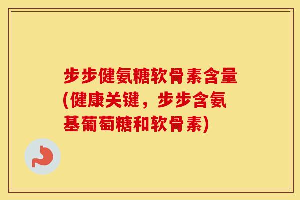 步步健氨糖软骨素含量(健康关键,步步含氨基葡萄糖和软骨素) 步步健氨糖软骨素含量(健康关键,步步含氨基葡萄糖和软骨素)