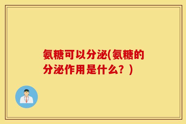 氨糖可以分泌(氨糖的分泌作用是什么？)