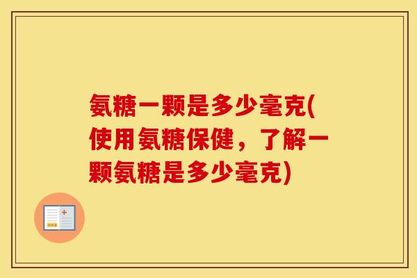 氨糖一颗是多少毫克(使用氨糖保健,了解一颗氨糖是多少毫克) 氨糖一颗是多少毫克(使用氨糖保健,了解一颗氨糖是多少毫克)