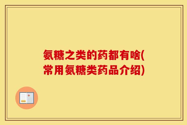 氨糖之类的药都有啥(常用氨糖类药品介绍) 氨糖之类的药都有啥(常用氨糖类药品介绍)