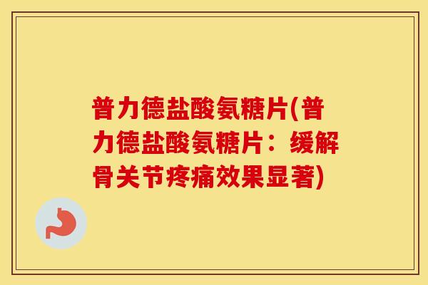 普力德盐酸氨糖片(普力德盐酸氨糖片:缓解骨关节效果显著) 普力德盐酸氨糖片(普力德盐酸氨糖片:缓解骨关节效果显著)