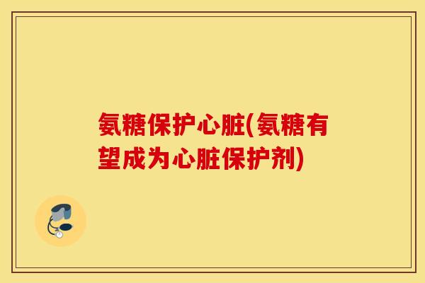氨糖保护(氨糖有望成为保护剂)