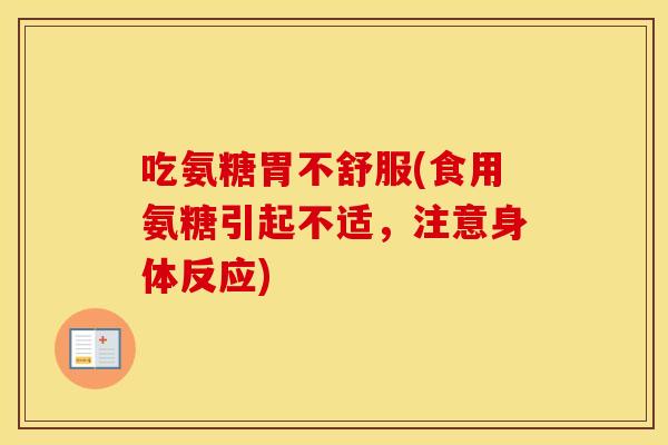 吃氨糖胃不舒服(食用氨糖引起不适,注意身体反应) 吃氨糖胃不舒服(食用氨糖引起不适,注意身体反应)