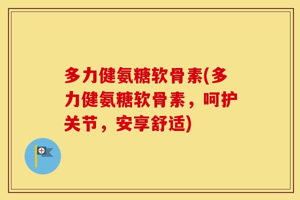 多力健氨糖软骨素(多力健氨糖软骨素,呵护关节,安享舒适) 多力健氨糖软骨素(多力健氨糖软骨素,呵护关节,安享舒适)