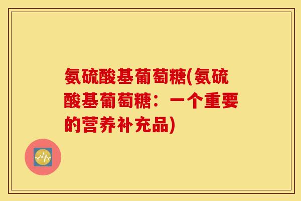 氨硫酸基葡萄糖(氨硫酸基葡萄糖：一个重要的营养补充品)