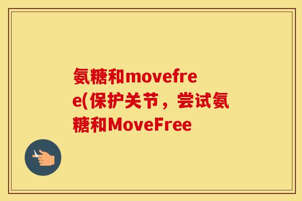氨糖和movefree(保护关节,尝试氨糖和MoveFree 氨糖和movefree(保护关节,尝试氨糖和MoveFree