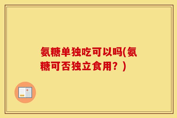 氨糖单独吃可以吗(氨糖可否独立食用？)