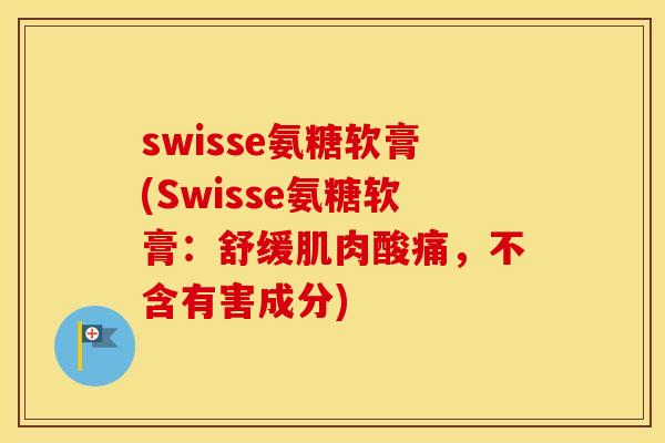 swisse氨糖软膏(Swisse氨糖软膏：舒缓肌肉酸痛，不含有害成分)