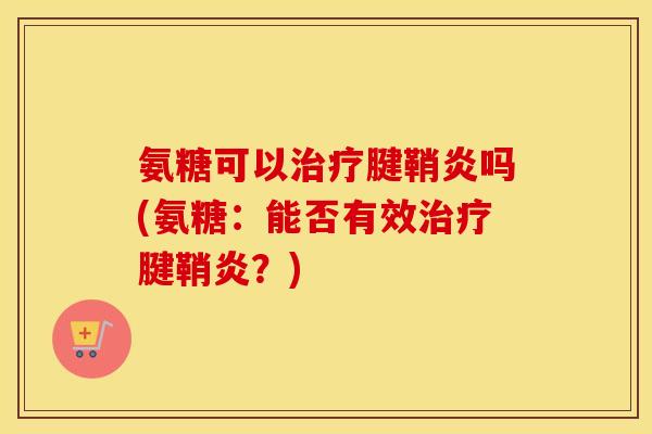 氨糖可以腱鞘炎吗(氨糖:能否有效腱鞘炎?) 氨糖可以腱鞘炎吗(氨糖:能否有效腱鞘炎?)