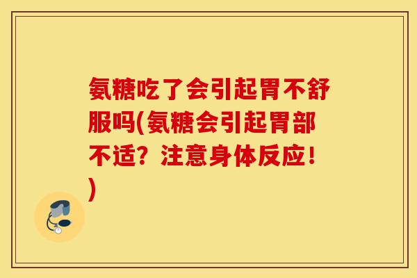 氨糖吃了会引起胃不舒服吗(氨糖会引起胃部不适？注意身体反应！)