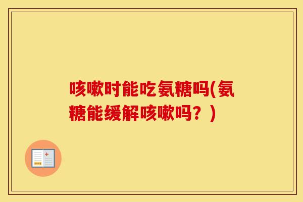 时能吃氨糖吗(氨糖能缓解吗?) 时能吃氨糖吗(氨糖能缓解吗?)