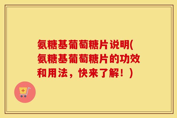 氨糖基葡萄糖片说明(氨糖基葡萄糖片的功效和用法,快来了解!) 氨糖基葡萄糖片说明(氨糖基葡萄糖片的功效和用法,快来了解!)