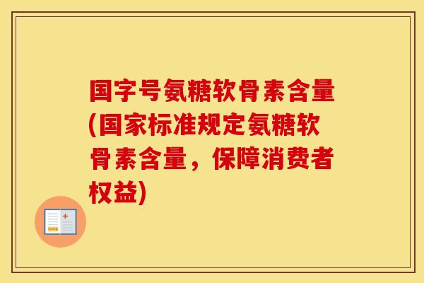 国字号氨糖软骨素含量(国家标准规定氨糖软骨素含量,保障消费者权益) 国字号氨糖软骨素含量(国家标准规定氨糖软骨素含量,保障消费者权益)