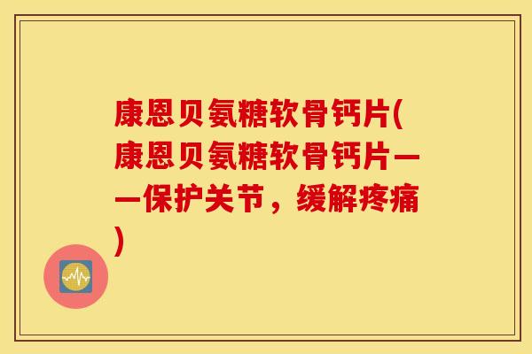 康恩贝氨糖软骨钙片(康恩贝氨糖软骨钙片——保护关节,缓解) 康恩贝氨糖软骨钙片(康恩贝氨糖软骨钙片——保护关节,缓解)