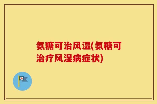 氨糖可(氨糖可症状) 氨糖可(氨糖可症状)