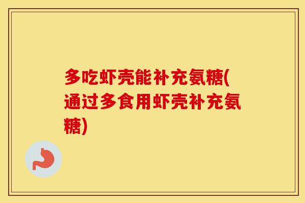 多吃虾壳能补充氨糖(通过多食用虾壳补充氨糖) 多吃虾壳能补充氨糖(通过多食用虾壳补充氨糖)