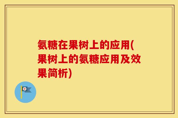 氨糖在果树上的应用(果树上的氨糖应用及效果简析) 氨糖在果树上的应用(果树上的氨糖应用及效果简析)