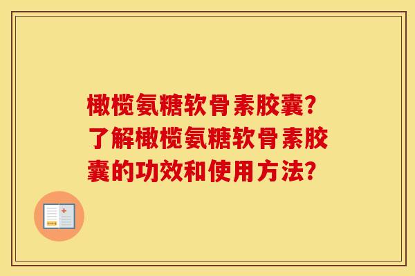 橄榄氨糖软骨素胶囊?了解橄榄氨糖软骨素胶囊的功效和使用方法? 橄榄氨糖软骨素胶囊?了解橄榄氨糖软骨素胶囊的功效和使用方法?