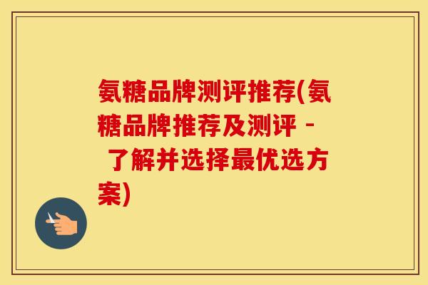 氨糖品牌测评推荐(氨糖品牌推荐及测评 - 了解并选择优选方案)