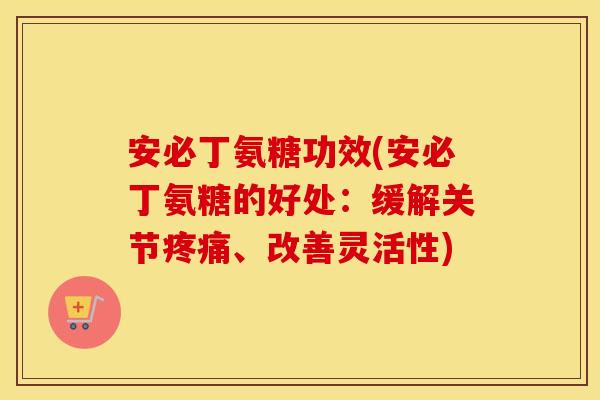 安必丁氨糖功效(安必丁氨糖的好处:缓解关节、改善灵活性) 安必丁氨糖功效(安必丁氨糖的好处:缓解关节、改善灵活性)