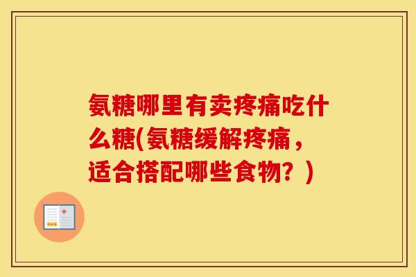 氨糖哪里有卖吃什么糖(氨糖缓解，适合搭配哪些食物？)