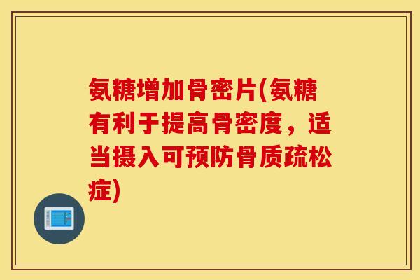 氨糖增加骨密片(氨糖有利于提高骨密度,适当摄入可症) 氨糖增加骨密片(氨糖有利于提高骨密度,适当摄入可症)