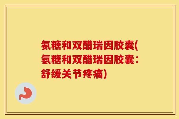氨糖和双醋瑞因胶囊(氨糖和双醋瑞因胶囊:舒缓关节) 氨糖和双醋瑞因胶囊(氨糖和双醋瑞因胶囊:舒缓关节)