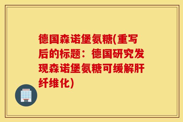 德国森诺堡氨糖(重写后的标题:德国研究发现森诺堡氨糖可缓解纤维化) 德国森诺堡氨糖(重写后的标题:德国研究发现森诺堡氨糖可缓解纤维化)