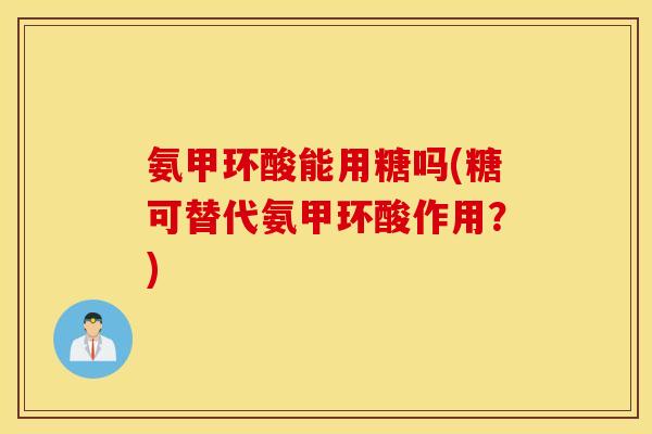 氨甲环酸能用糖吗(糖可替代氨甲环酸作用?) 氨甲环酸能用糖吗(糖可替代氨甲环酸作用?)