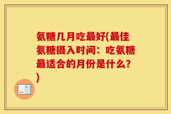 氨糖几月吃好(佳氨糖摄入时间：吃氨糖适合的月份是什么？)