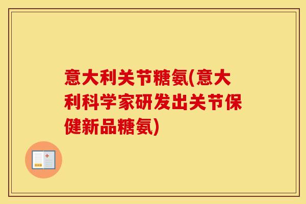 意大利关节糖氨(意大利科学家研发出关节保健新品糖氨) 意大利关节糖氨(意大利科学家研发出关节保健新品糖氨)