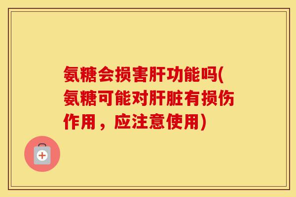 氨糖会损害功能吗(氨糖可能对有损伤作用,应注意使用) 氨糖会损害功能吗(氨糖可能对有损伤作用,应注意使用)