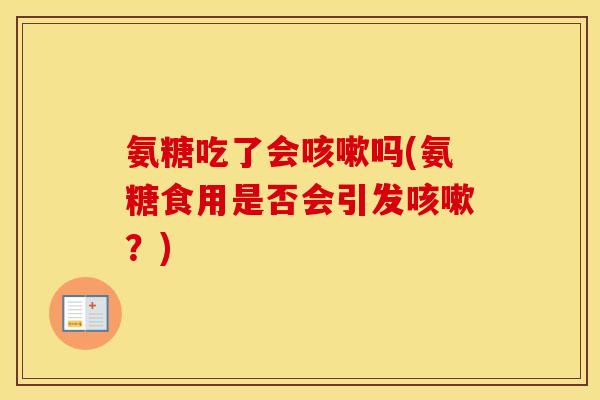 氨糖吃了会吗(氨糖食用是否会引发？)