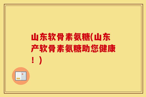 山东软骨素氨糖(山东产软骨素氨糖助您健康！)