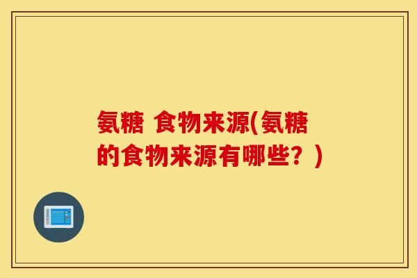 氨糖 食物来源(氨糖的食物来源有哪些？)