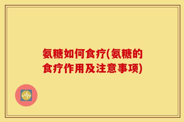 氨糖如何食疗(氨糖的食疗作用及注意事项) 氨糖如何食疗(氨糖的食疗作用及注意事项)